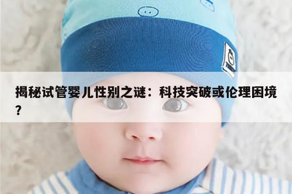 揭秘试管婴儿性别之谜：科技突破或伦理困境？