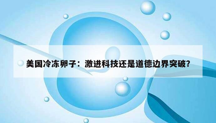 美国冷冻卵子：激进科技还是道德边界突破？