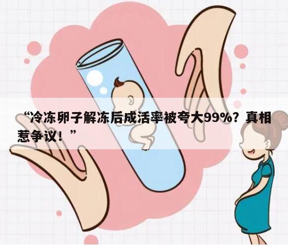 “冷冻卵子解冻后成活率被夸大99%?真相惹争议!”
