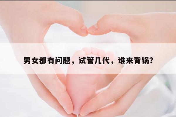男女都有问题,试管几代,谁来背锅?