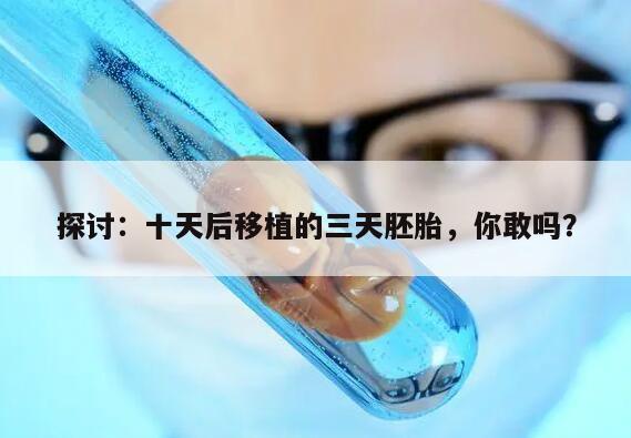 探讨:十天后移植的三天胚胎,你敢吗?