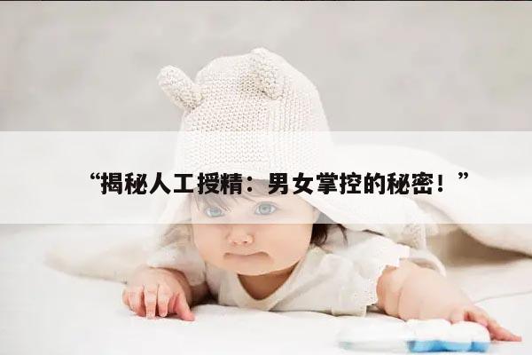 “揭秘人工授精:男女掌控的秘密!”