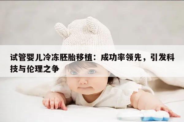 试管婴儿冷冻胚胎移植:成功率领先,引发科技与伦理之争