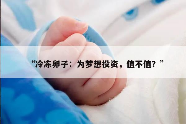“冷冻卵子:为梦想投资,值不值?”