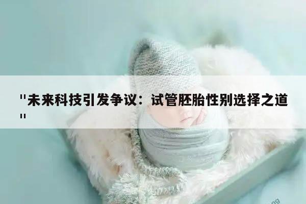 "未来科技引发争议：试管胚胎性别选择之道"