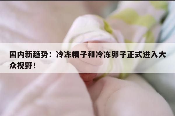 国内新趋势：冷冻精子和冷冻卵子正式进入大众视野！