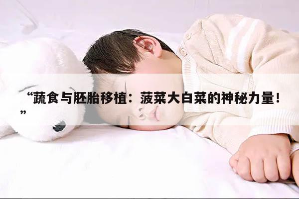 “蔬食与胚胎移植:菠菜大白菜的神秘力量!”
