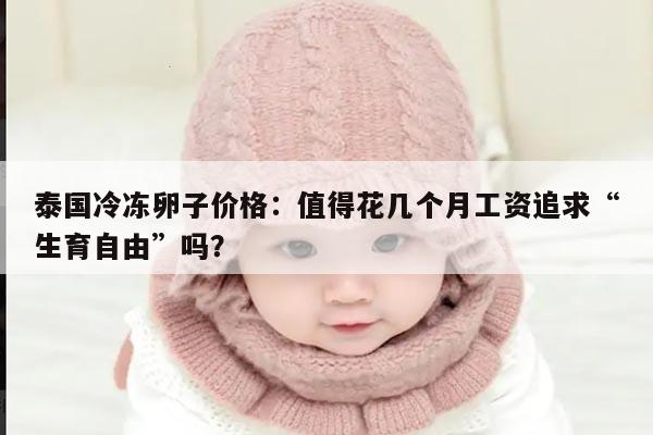 泰国冷冻卵子价格：值得花几个月工资追求“生育自由”吗？