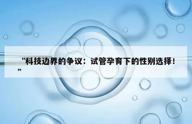 “科技边界的争议：试管孕育下的性别选择！”