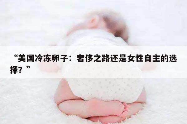 “美国冷冻卵子:奢侈之路还是女性自主的选择?”