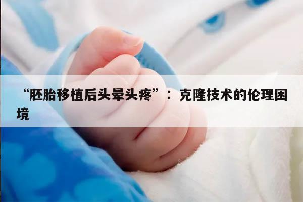 “胚胎移植后头晕头疼”:克隆技术的伦理困境