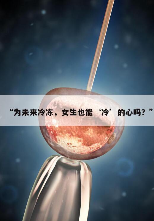 “为未来冷冻,女生也能‘冷’的心吗?”