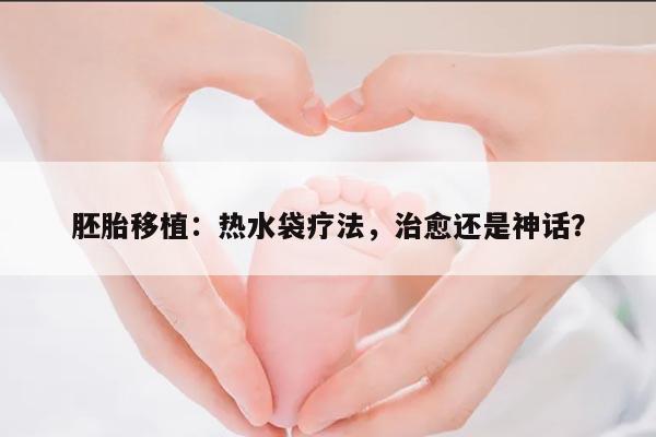 胚胎移植：热水袋疗法，治愈还是神话？