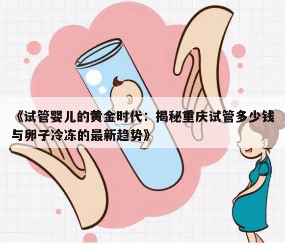 《试管婴儿的黄金时代:揭秘重庆试管多少钱与卵子冷冻的最新趋势》