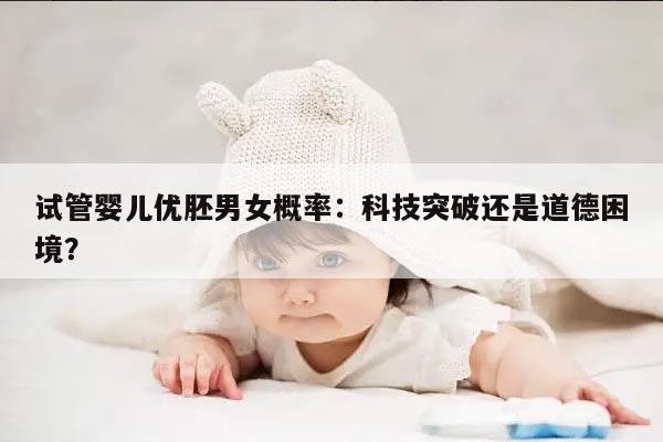 试管婴儿优胚男女概率：科技突破还是道德困境？