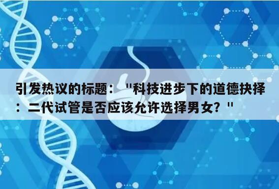 引发热议的标题： "科技进步下的道德抉择：二代试管是否应该允许选择男女？"