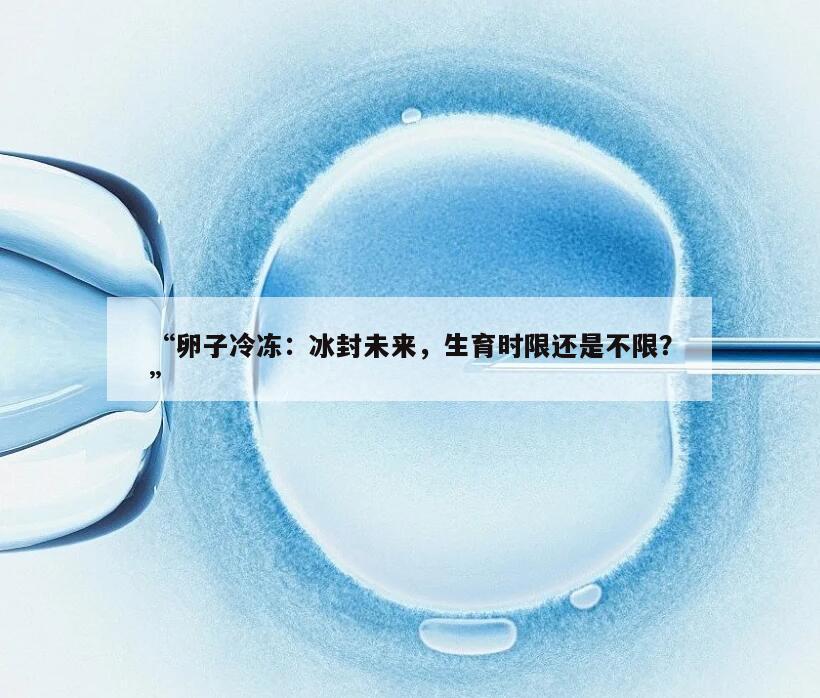 “卵子冷冻:冰封未来,生育时限还是不限?”