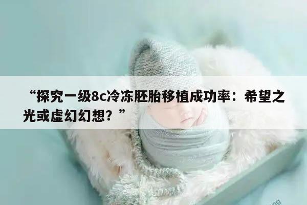 “探究一级8c冷冻胚胎移植成功率：希望之光或虚幻幻想？”