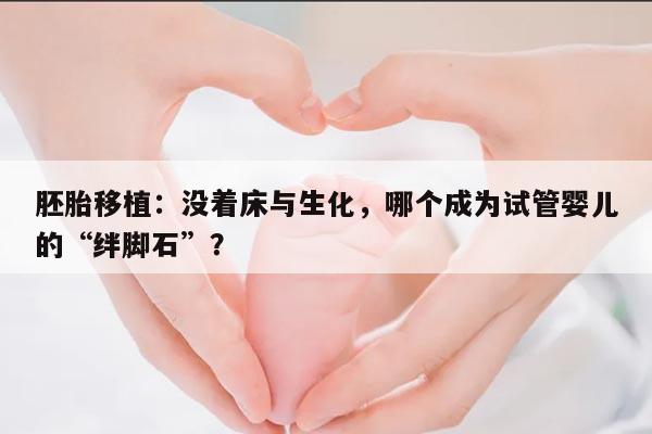 胚胎移植:没着床与生化,哪个成为试管婴儿的“绊脚石”?