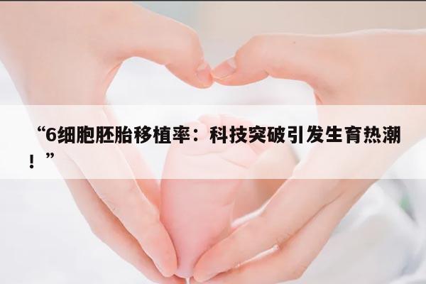 “6细胞胚胎移植率：科技突破引发生育热潮！”