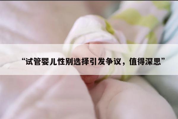 “试管婴儿性别选择引发争议，值得深思”