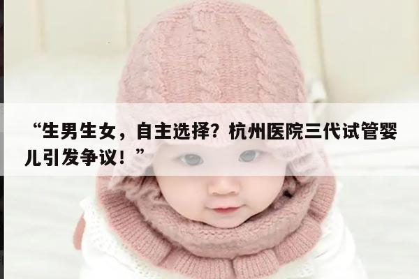 “生男生女，自主选择？杭州医院三代试管婴儿引发争议！”