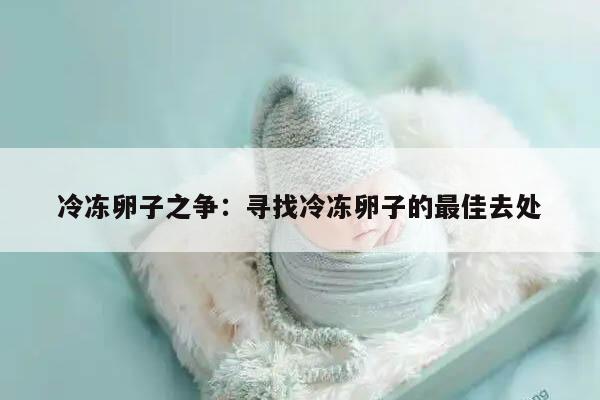 冷冻卵子之争:寻找冷冻卵子的最佳去处