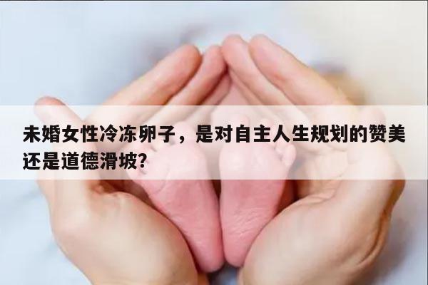 未婚女性冷冻卵子，是对自主人生规划的赞美还是道德滑坡？