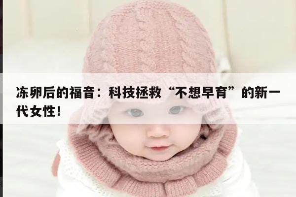 冻卵后的福音：科技拯救“不想早育”的新一代女性！