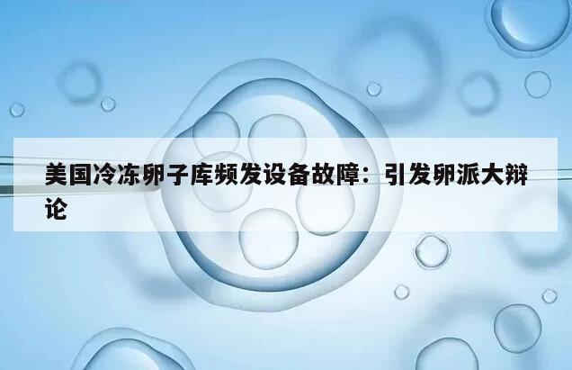 美国冷冻卵子库频发设备故障:引发卵派大辩论