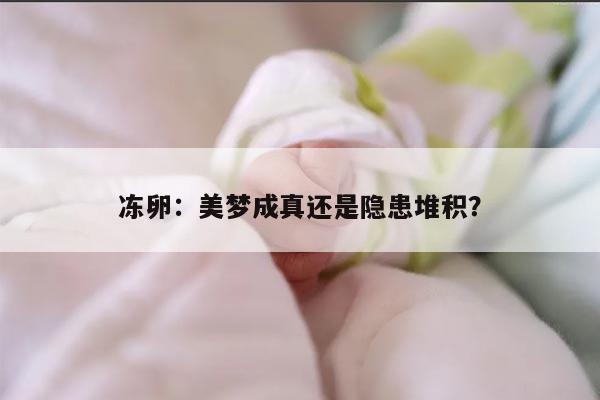 冻卵:美梦成真还是隐患堆积?