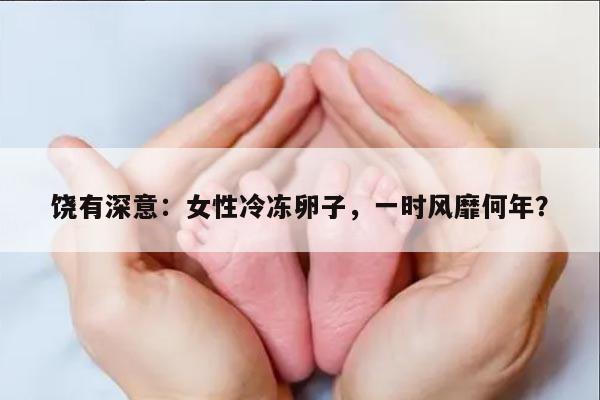 饶有深意：女性冷冻卵子，一时风靡何年？