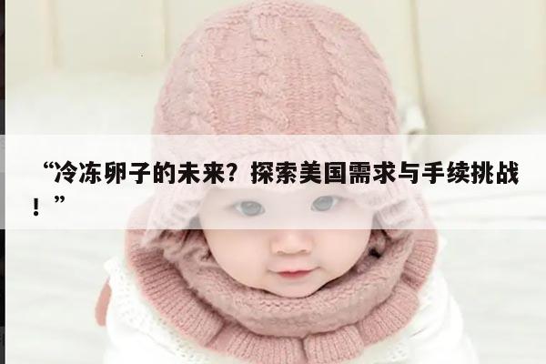 “冷冻卵子的未来?探索美国需求与手续挑战!”