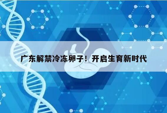 广东解禁冷冻卵子!开启生育新时代