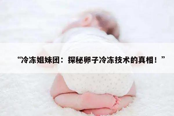 “冷冻姐妹团：探秘卵子冷冻技术的真相！”