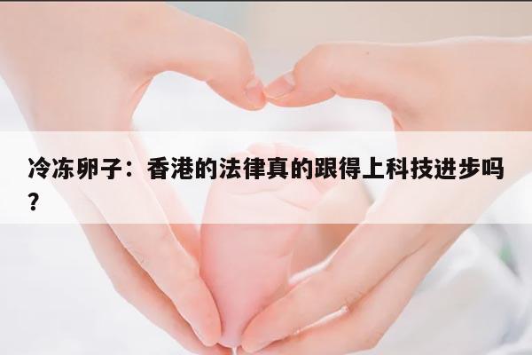 冷冻卵子:香港的法律真的跟得上科技进步吗?