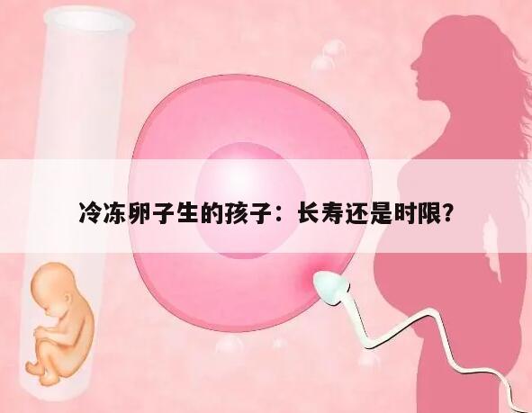 冷冻卵子生的孩子:长寿还是时限?