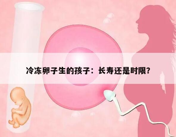 冷冻卵子生的孩子：长寿还是时限？