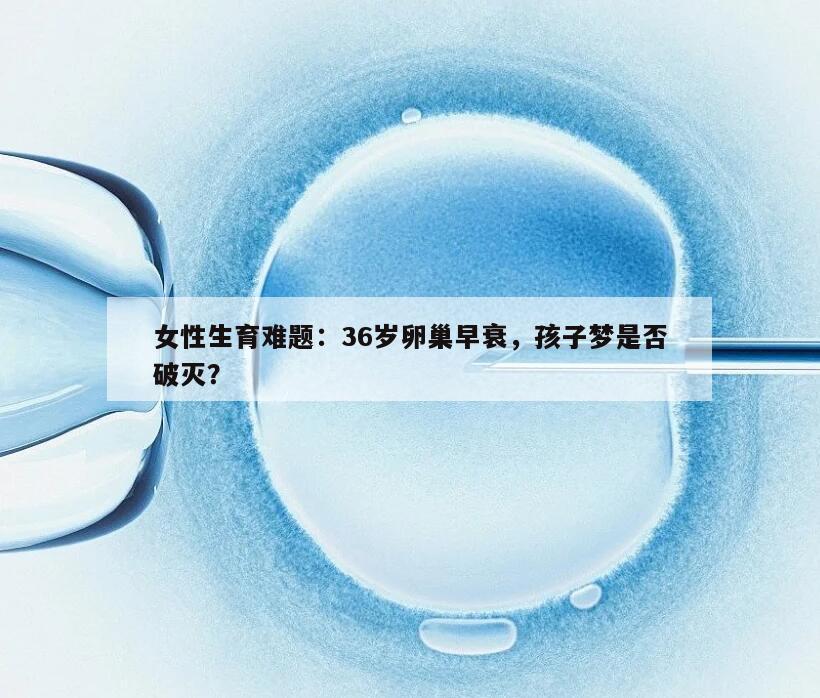 女性生育难题：36岁卵巢早衰，孩子梦是否破灭？