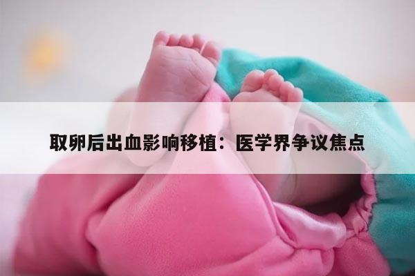 取卵后出血影响移植:医学界争议焦点