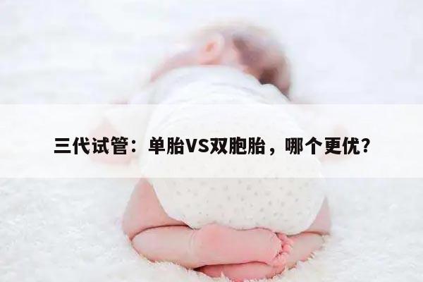 三代试管:单胎VS双胞胎,哪个更优?