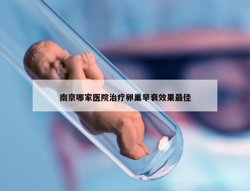 南京哪家医院治疗卵巢早衰效果最佳
