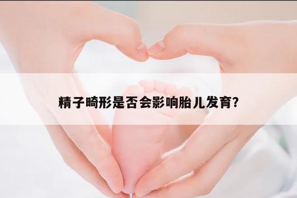 精子畸形是否会影响胎儿发育？