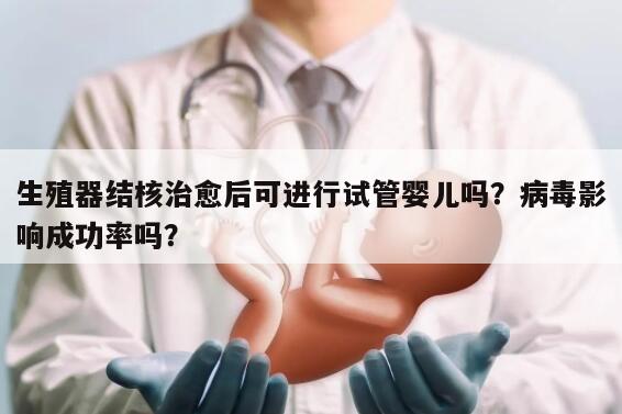 生殖器结核治愈后可进行试管婴儿吗?病毒影响成功率吗?