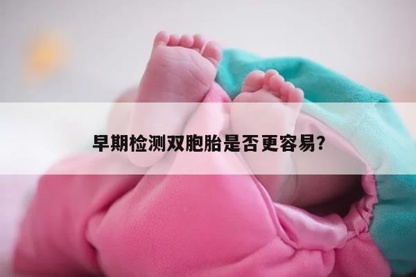 早期检测双胞胎是否更容易?