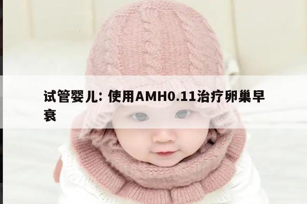 试管婴儿: 使用AMH0.11治疗卵巢早衰