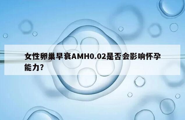 女性卵巢早衰AMH0.02是否会影响怀孕能力?