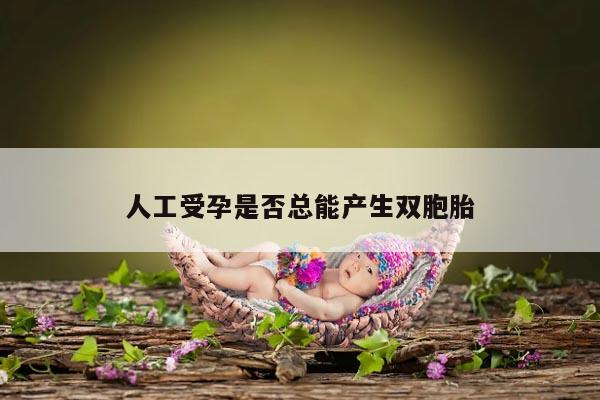 人工受孕是否总能产生双胞胎