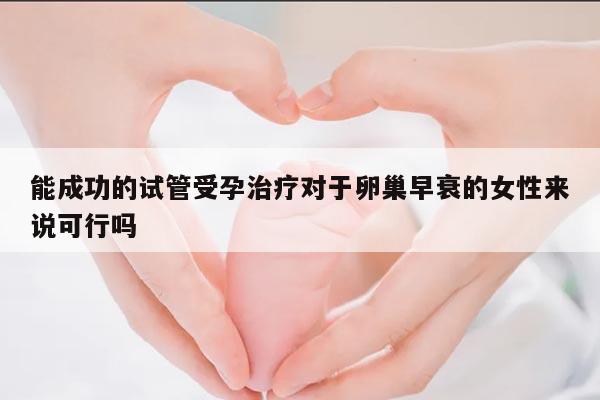 能成功的试管受孕治疗对于卵巢早衰的女性来说可行吗