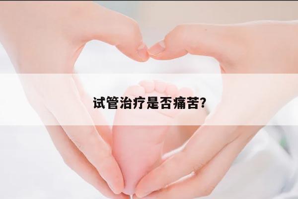 试管治疗是否痛苦？